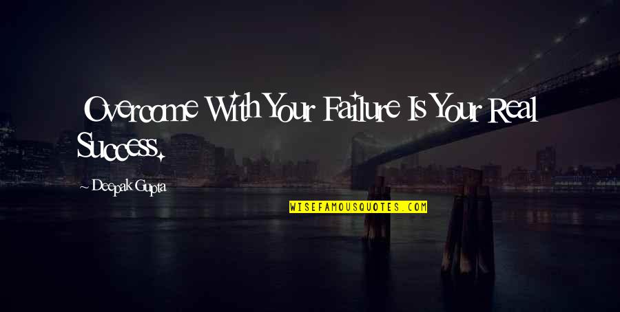 B J Gupta Quotes By Deepak Gupta: Overcome With Your Failure Is Your Real Success.