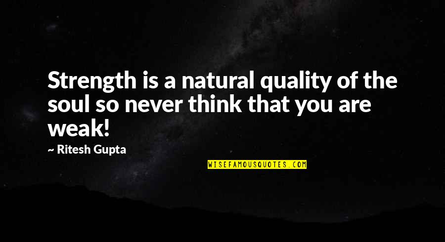 B J Gupta Quotes By Ritesh Gupta: Strength is a natural quality of the soul