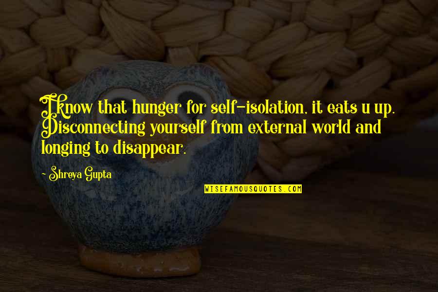 B J Gupta Quotes By Shreya Gupta: I know that hunger for self-isolation, it eats