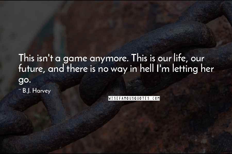 B.J. Harvey quotes: This isn't a game anymore. This is our life, our future, and there is no way in hell I'm letting her go.