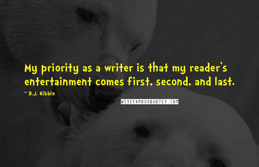 B.J. Kibble quotes: My priority as a writer is that my reader's entertainment comes first, second, and last.