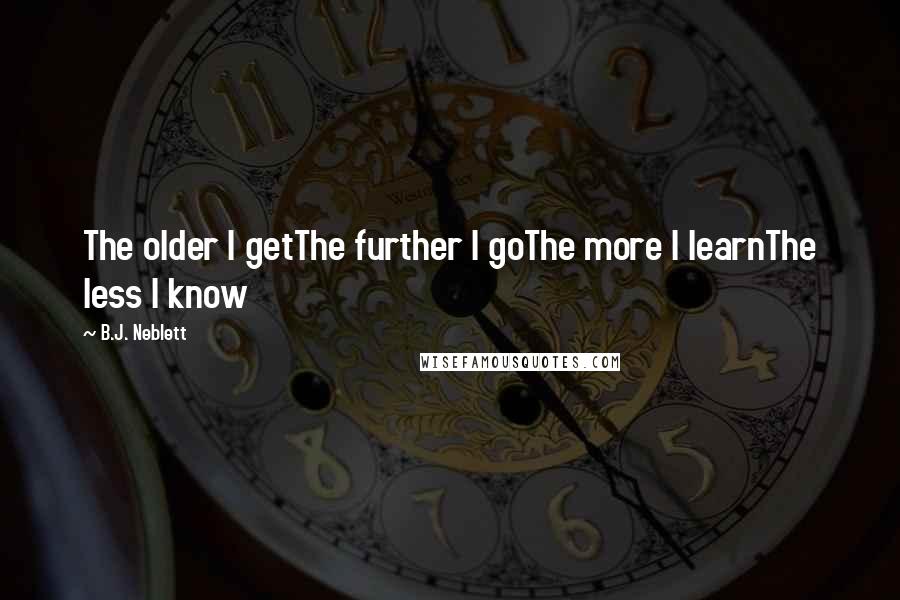 B.J. Neblett quotes: The older I getThe further I goThe more I learnThe less I know