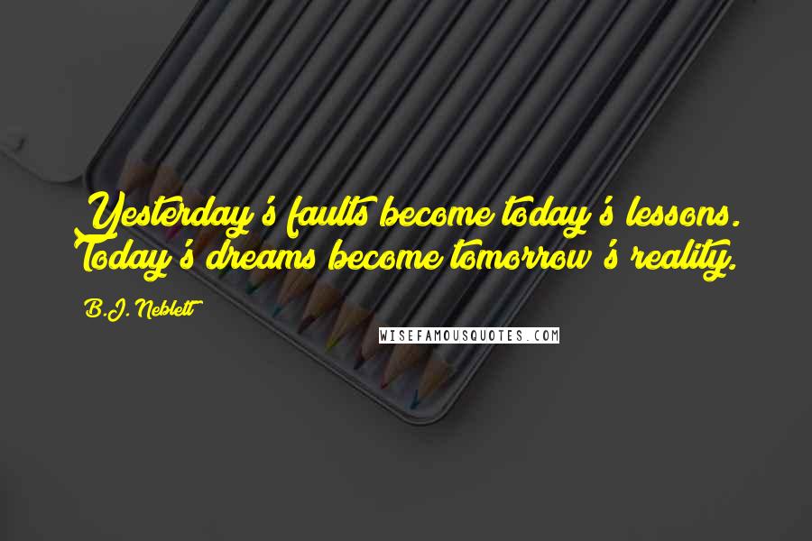 B.J. Neblett quotes: Yesterday's faults become today's lessons. Today's dreams become tomorrow's reality.