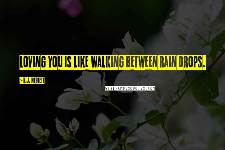 B.J. Neblett quotes: Loving you is like walking between rain drops.