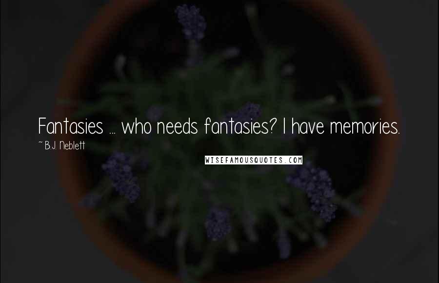 B.J. Neblett quotes: Fantasies ... who needs fantasies? I have memories.