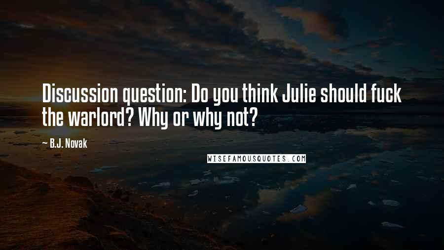 B.J. Novak quotes: Discussion question: Do you think Julie should fuck the warlord? Why or why not?