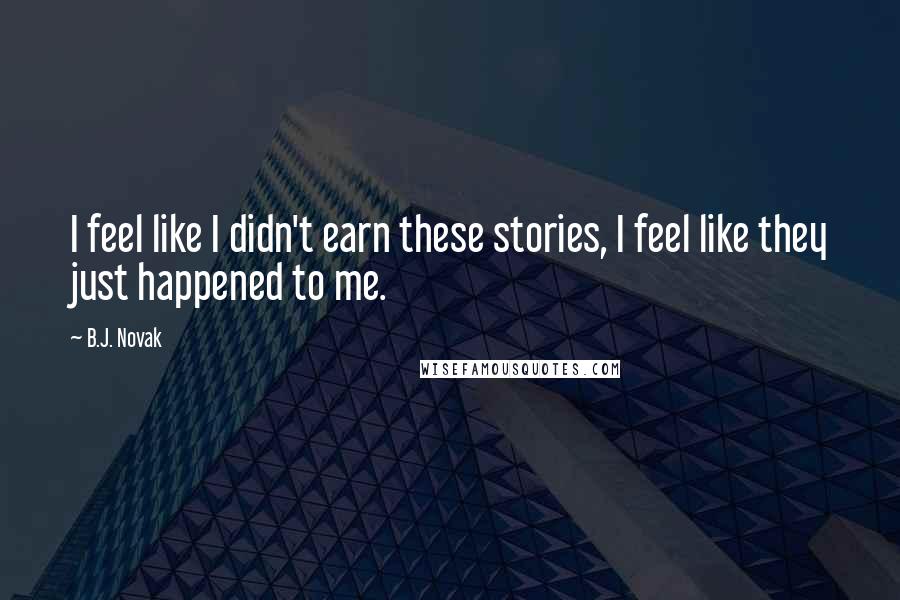 B.J. Novak quotes: I feel like I didn't earn these stories, I feel like they just happened to me.