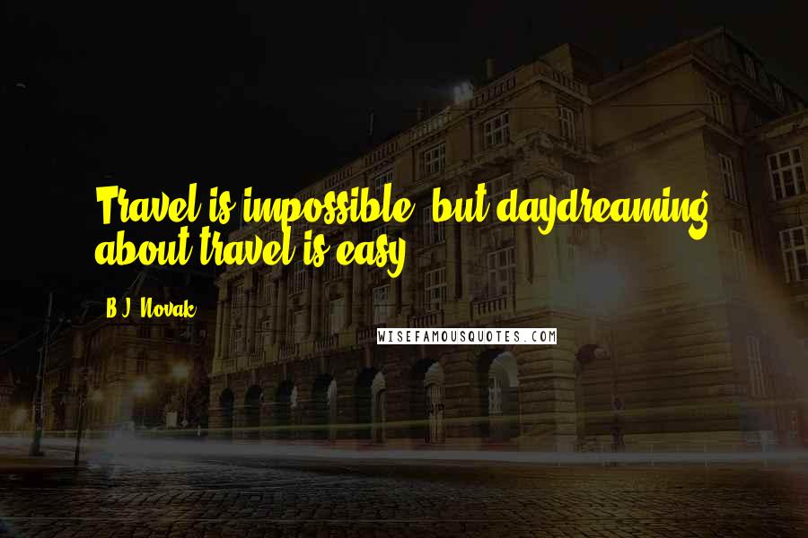 B.J. Novak quotes: Travel is impossible, but daydreaming about travel is easy.