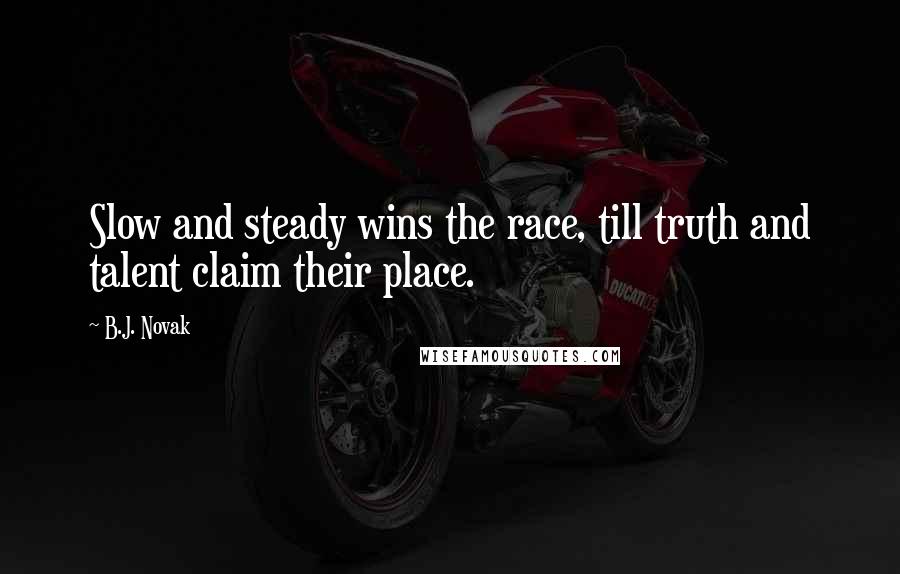 B.J. Novak quotes: Slow and steady wins the race, till truth and talent claim their place.