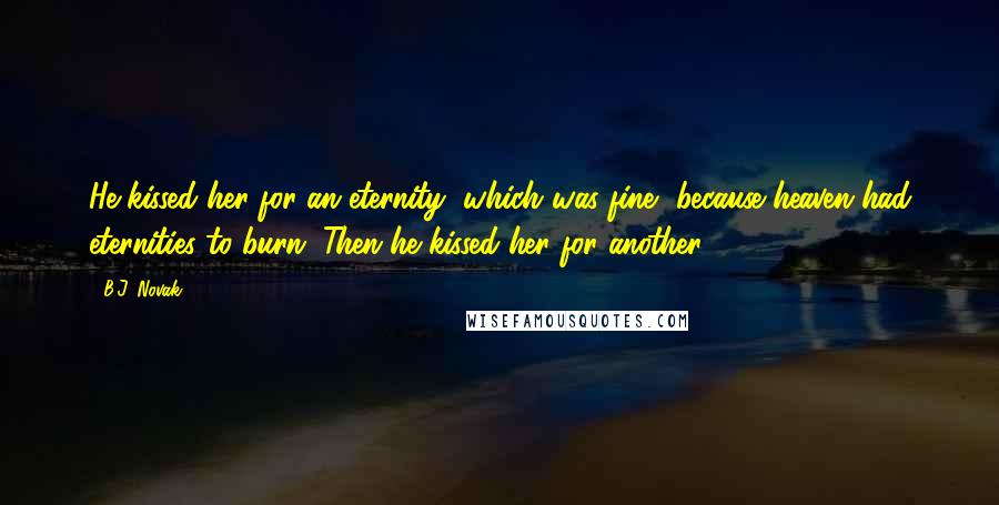 B.J. Novak quotes: He kissed her for an eternity, which was fine, because heaven had eternities to burn. Then he kissed her for another.