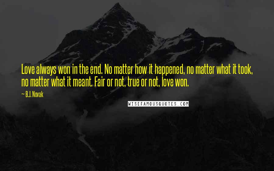 B.J. Novak quotes: Love always won in the end. No matter how it happened, no matter what it took, no matter what it meant. Fair or not, true or not, love won.