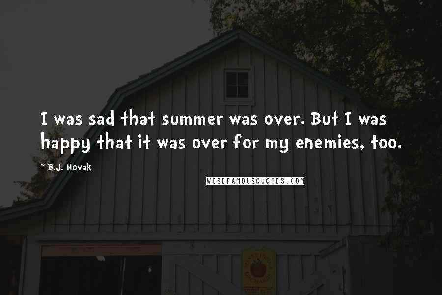 B.J. Novak quotes: I was sad that summer was over. But I was happy that it was over for my enemies, too.