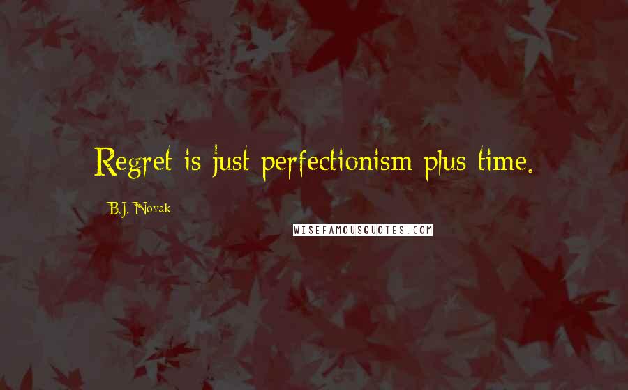 B.J. Novak quotes: Regret is just perfectionism plus time.