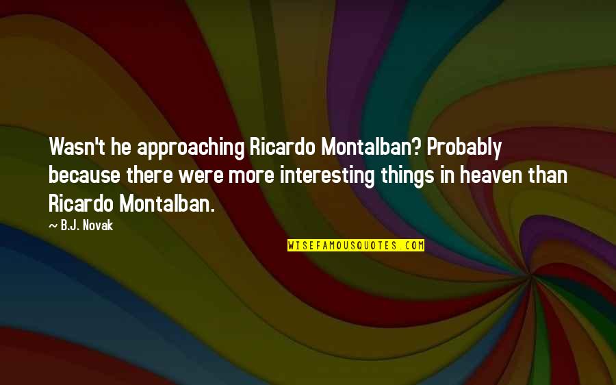 B J Novak Quotes By B.J. Novak: Wasn't he approaching Ricardo Montalban? Probably because there