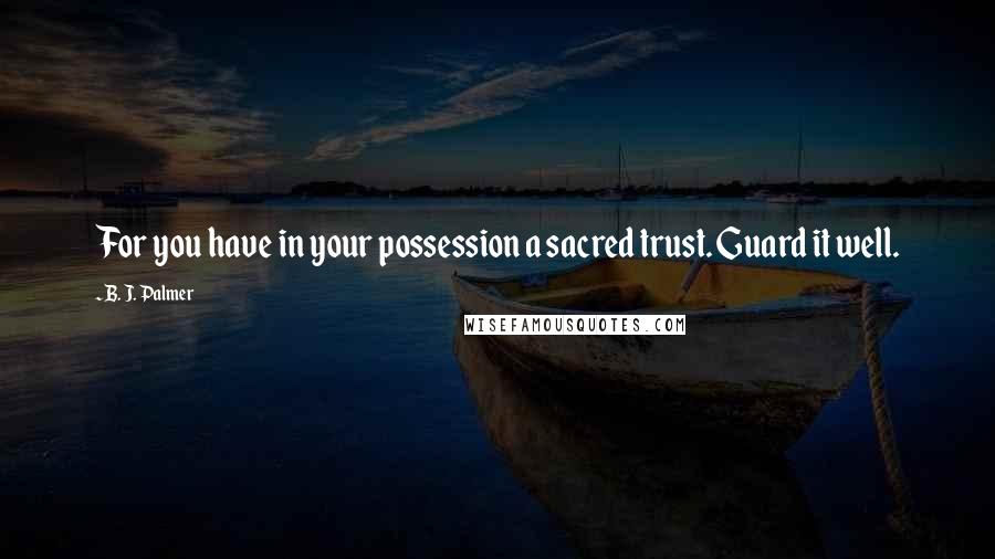 B. J. Palmer quotes: For you have in your possession a sacred trust. Guard it well.