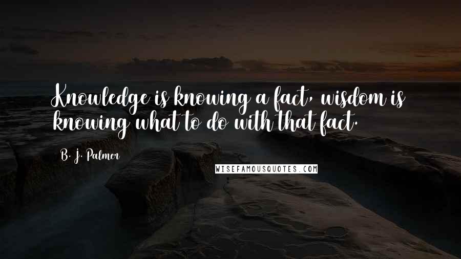 B. J. Palmer quotes: Knowledge is knowing a fact, wisdom is knowing what to do with that fact.