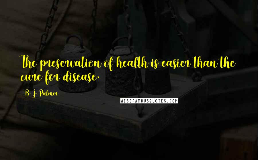 B. J. Palmer quotes: The preservation of health is easier than the cure for disease.