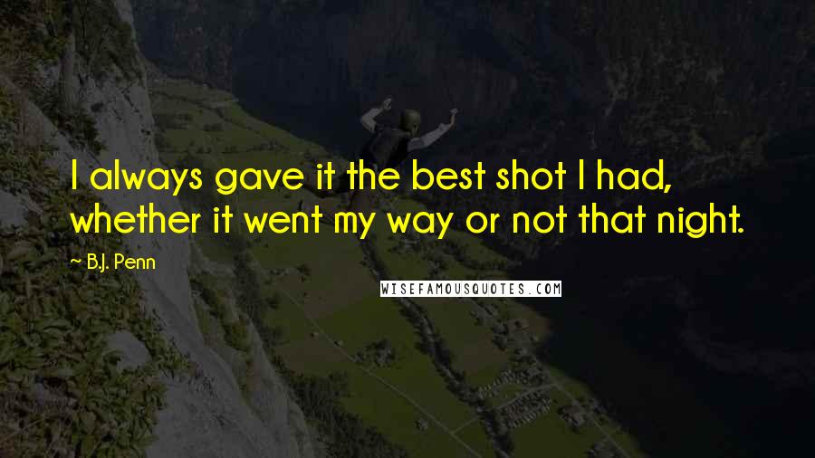 B.J. Penn quotes: I always gave it the best shot I had, whether it went my way or not that night.