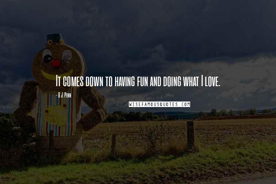 B.J. Penn quotes: It comes down to having fun and doing what I love.