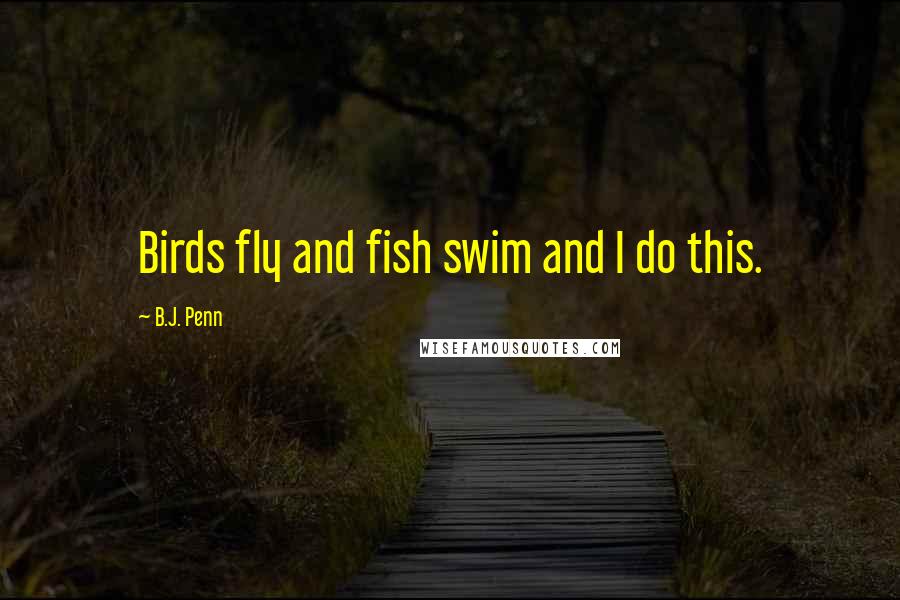 B.J. Penn quotes: Birds fly and fish swim and I do this.