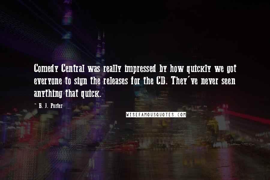 B. J. Porter quotes: Comedy Central was really impressed by how quickly we got everyone to sign the releases for the CD. They've never seen anything that quick.