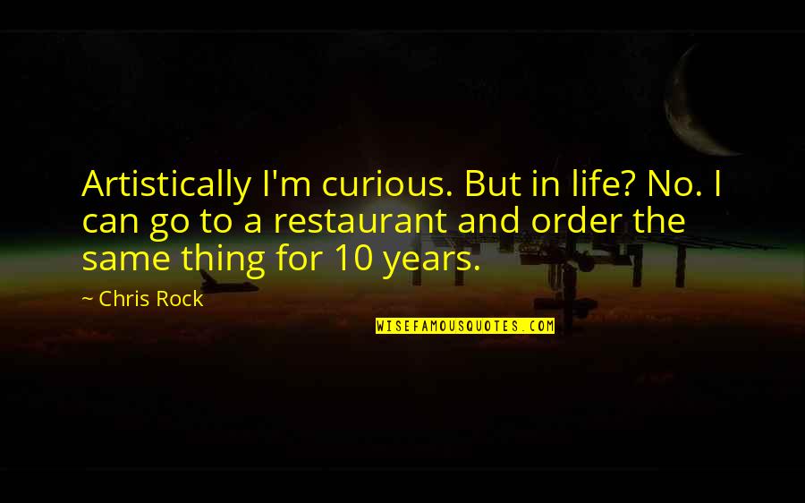 B J Restaurant Quotes By Chris Rock: Artistically I'm curious. But in life? No. I