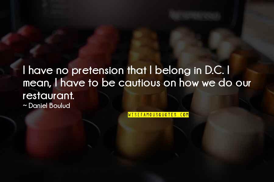 B J Restaurant Quotes By Daniel Boulud: I have no pretension that I belong in