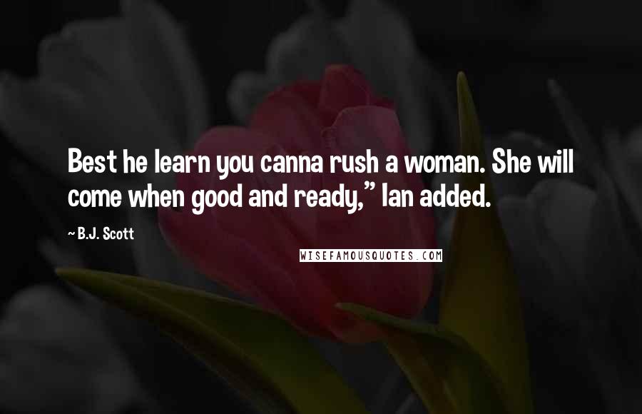 B.J. Scott quotes: Best he learn you canna rush a woman. She will come when good and ready," Ian added.