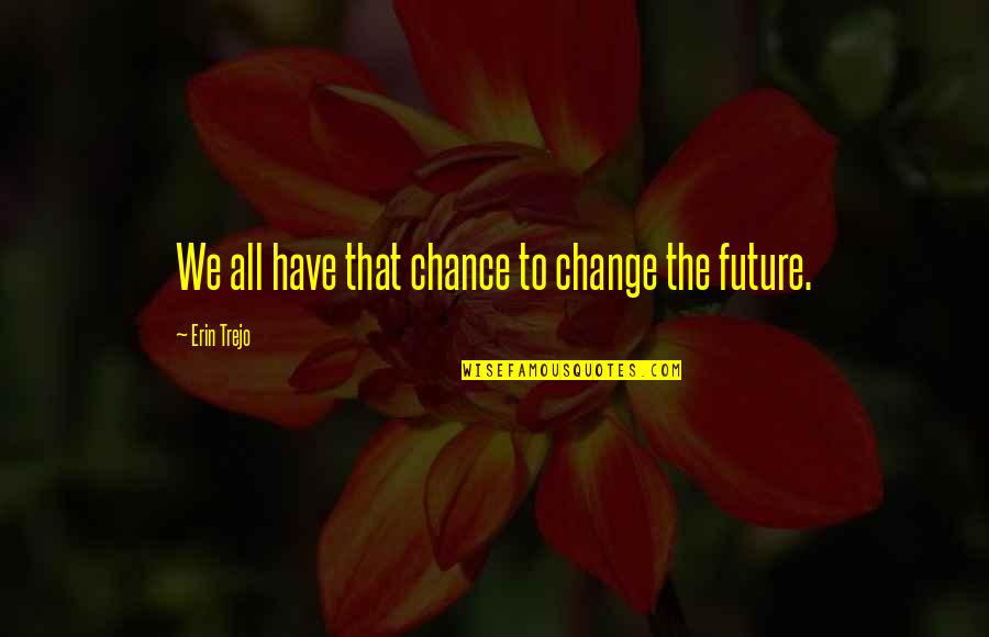 B Jackson Blessed Quotes By Erin Trejo: We all have that chance to change the B Jackson Blessed Quotes By Erin Trejo: We all have that chance to change the