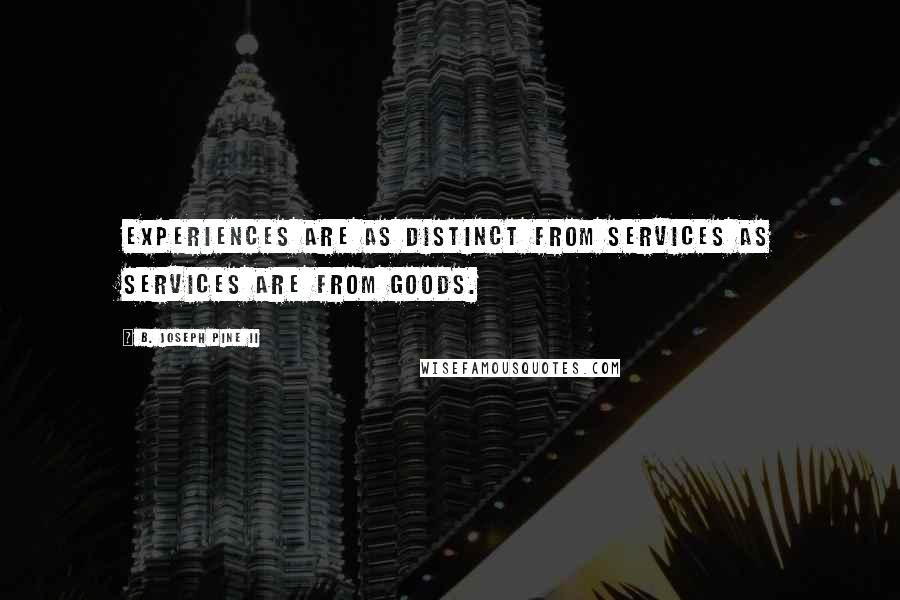 B. Joseph Pine II quotes: Experiences are as distinct from services as services are from goods.