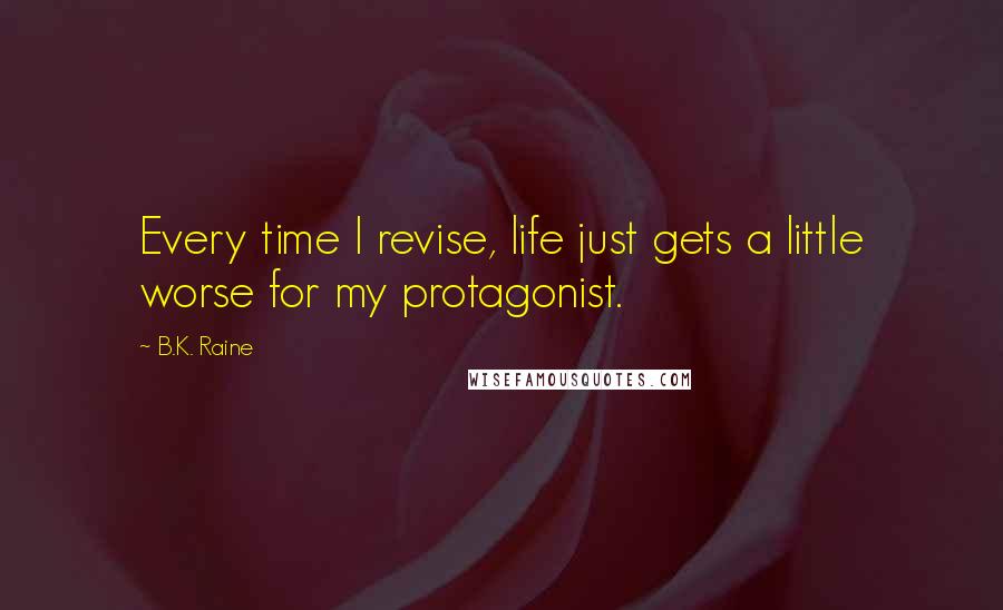 B.K. Raine quotes: Every time I revise, life just gets a little worse for my protagonist.