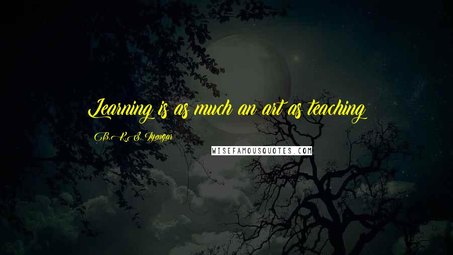 B.K.S. Iyengar quotes: Learning is as much an art as teaching