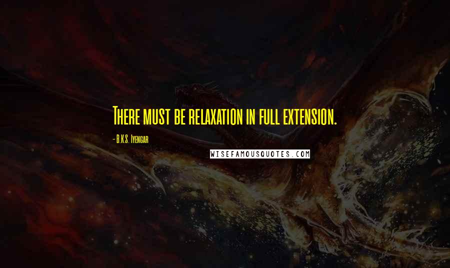 B.K.S. Iyengar quotes: There must be relaxation in full extension.