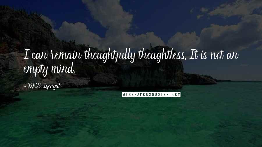 B.K.S. Iyengar quotes: I can remain thoughtfully thoughtless, It is not an empty mind.