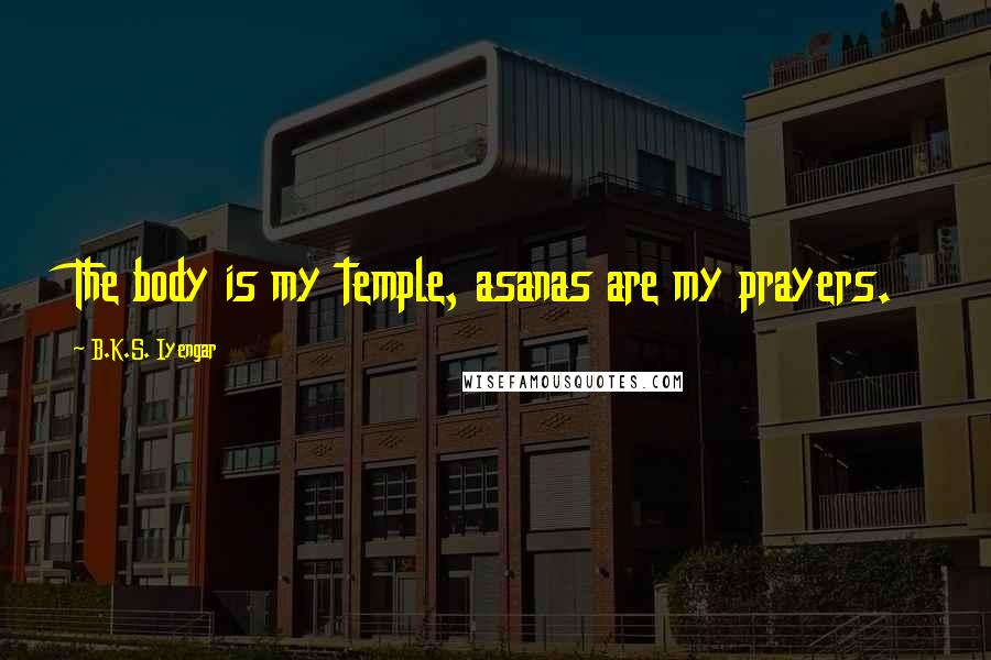 B.K.S. Iyengar quotes: The body is my temple, asanas are my prayers.