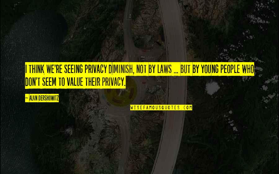B K Ssy Szabolcs Quotes By Alan Dershowitz: I think we're seeing privacy diminish, not by B K Ssy Szabolcs Quotes By Alan Dershowitz: I think we're seeing privacy diminish, not by