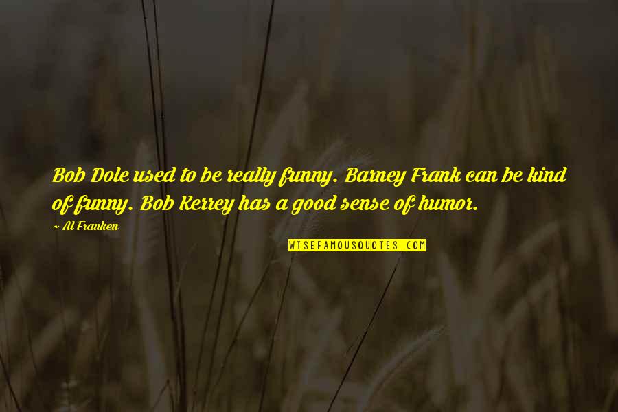 B Kerrey Quotes By Al Franken: Bob Dole used to be really funny. Barney B Kerrey Quotes By Al Franken: Bob Dole used to be really funny. Barney