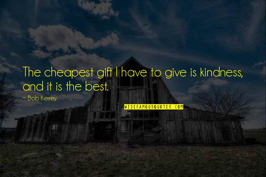 B Kerrey Quotes By Bob Kerrey: The cheapest gift I have to give is