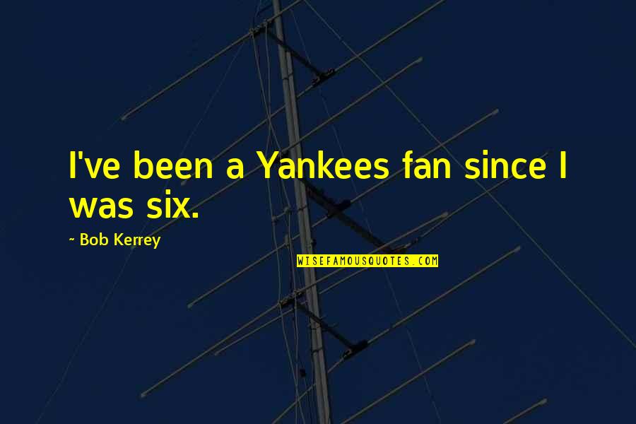 B Kerrey Quotes By Bob Kerrey: I've been a Yankees fan since I was B Kerrey Quotes By Bob Kerrey: I've been a Yankees fan since I was