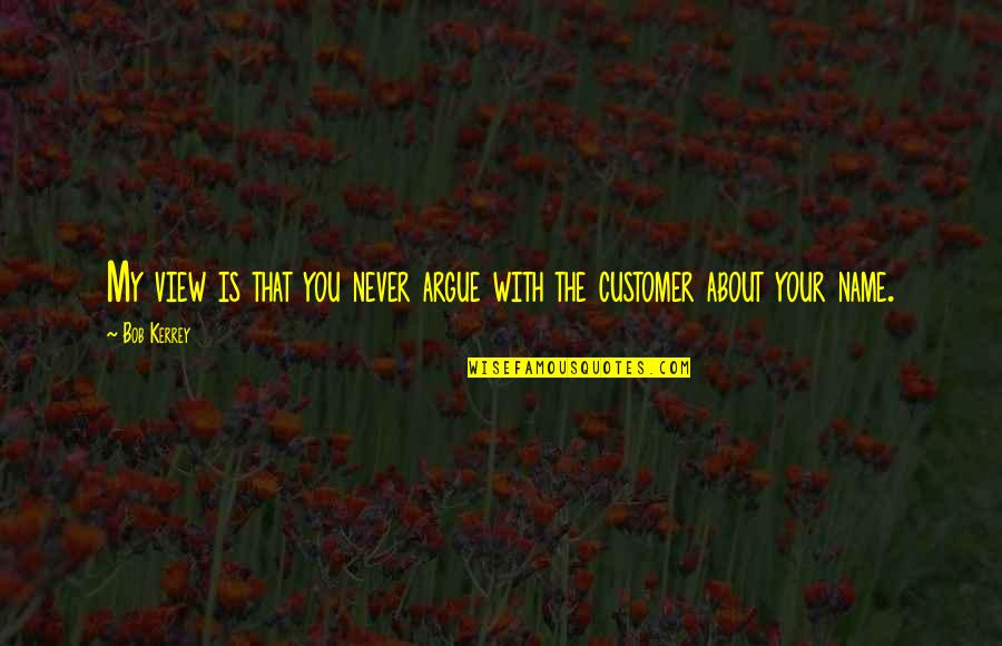 B Kerrey Quotes By Bob Kerrey: My view is that you never argue with