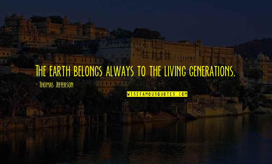 B Kerrey Quotes By Thomas Jefferson: The earth belongs always to the living generations. B Kerrey Quotes By Thomas Jefferson: The earth belongs always to the living generations.