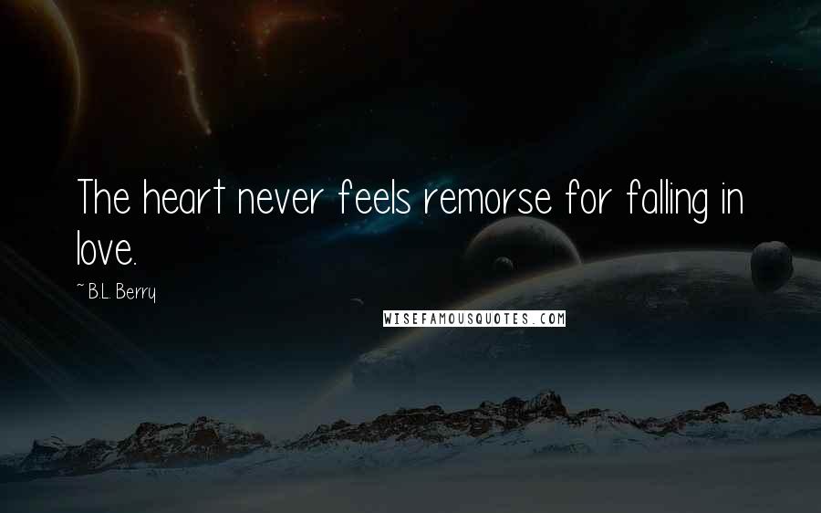 B.L. Berry quotes: The heart never feels remorse for falling in love.