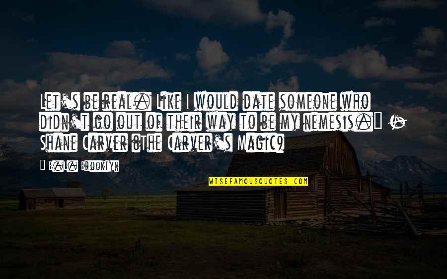 B L My Quotes By B.L. Brooklyn: Let's be real. Like I would date someone