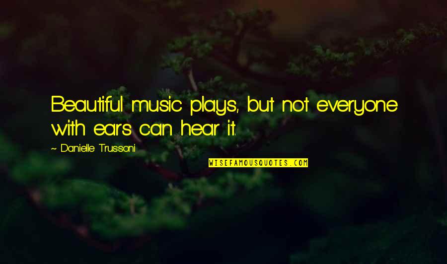 B L My Quotes By Danielle Trussoni: Beautiful music plays, but not everyone with ears