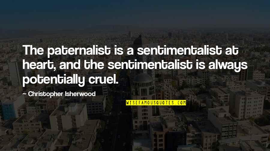 B Laszalma Quotes By Christopher Isherwood: The paternalist is a sentimentalist at heart, and
