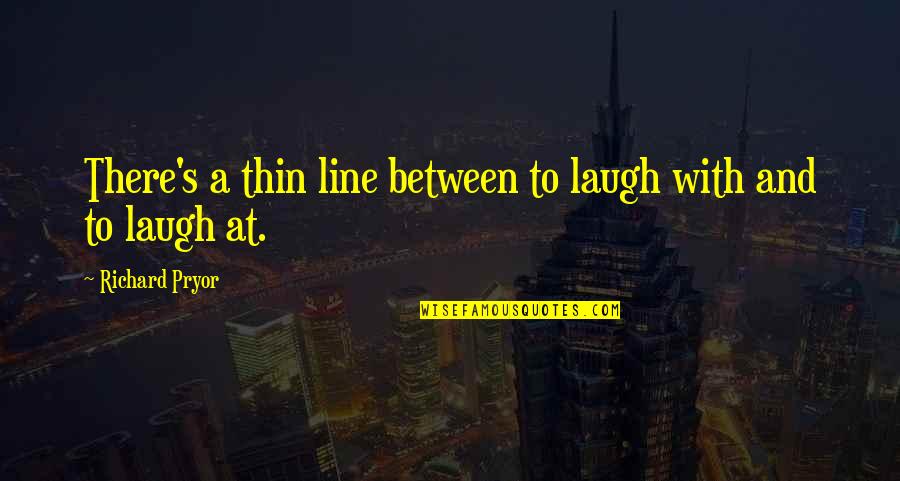 B Line Quotes By Richard Pryor: There's a thin line between to laugh with