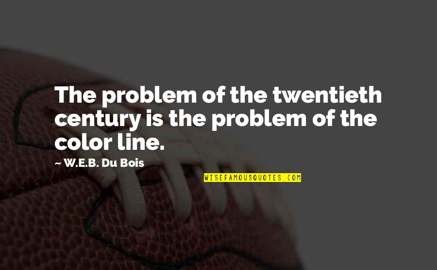 B Line Quotes By W.E.B. Du Bois: The problem of the twentieth century is the