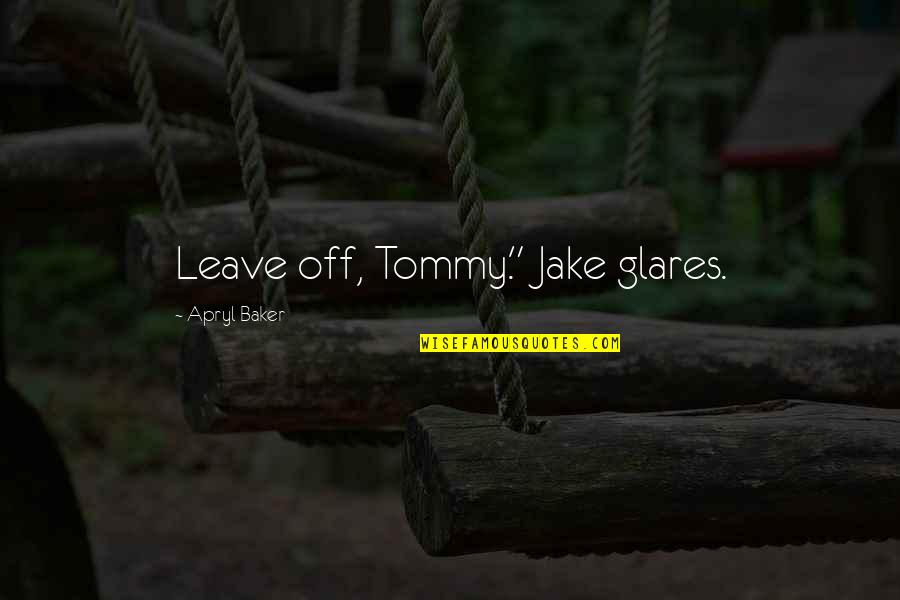 B Lker Kft Quotes By Apryl Baker: Leave off, Tommy." Jake glares.