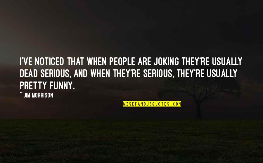 B M Funny Quotes By Jim Morrison: I've noticed that when people are joking they're