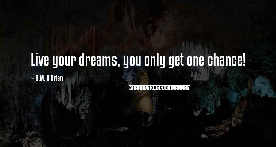 B.M. O'Brien quotes: Live your dreams, you only get one chance!